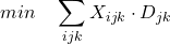 \[min \quad \sum_{ijk} X_{ijk} \cdot D_{jk}\]