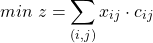 \[min \; z = \sum_{(i,j)} x_{ij} \cdot c_{ij}\]